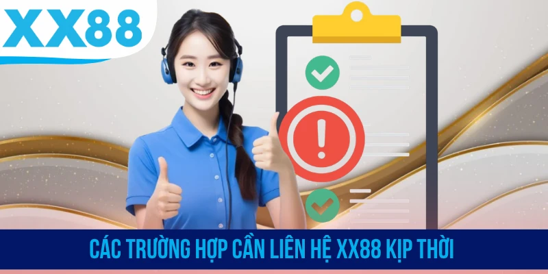 Các trường hợp cần liên hệ XX88 kịp thời