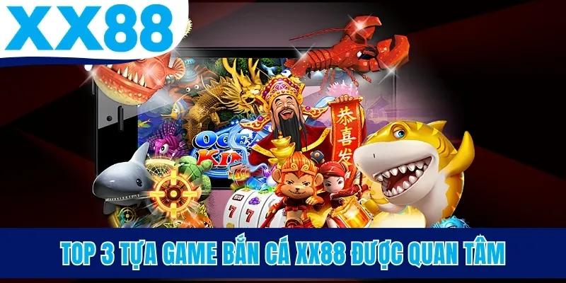 Top 3 tựa game bắn cá XX88 được quan tâm